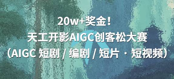 20w+奖金！天工开影AIGC创客松（AIGC 短剧 / 编剧 / 短片 · 短视频）作品征集